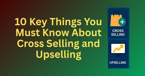 10 Key Things You Must Know About Cross Selling and Upselling