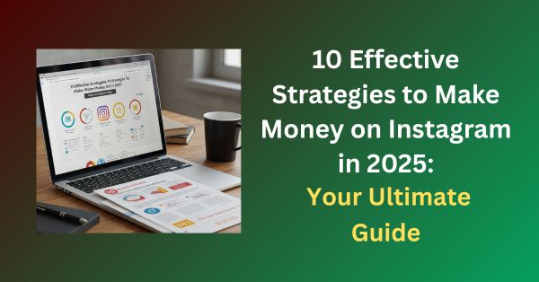 10 Effective Strategies to Earn Money on Instagram in 2025: Your Ultimate Guide